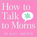 Alec Greven: How to Talk to Moms