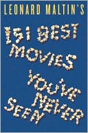 Leonard Maltin: Leonard Maltin's 151 Best Movies You've Never Seen