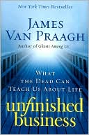 Book cover image of Unfinished Business: What the Dead Can Teach Us about Life by James Van Praagh