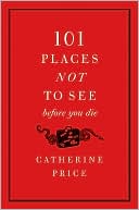 Book cover image of 101 Places Not to See Before You Die by Catherine Price