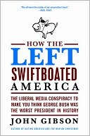 Book cover image of How the Left Swiftboated America: The Liberal Media Conspiracy to Make You Think George Bush Was the Worst President in History by John Gibson