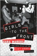 Sara Marcus: Girls to the Front: The True Story of the Riot Grrrl Revolution