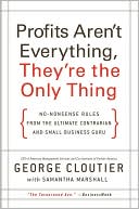 Book cover image of Profits Aren't Everything, They're the Only Thing: No-Nonsense Rules from the Ultimate Contrarian and Small-Business Guru by George Cloutier