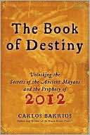 Carlos Barrios: The Book of Destiny: Unlocking the Secrets of the Ancient Mayans and the Prophecy of 2012