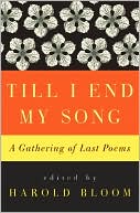 Harold Bloom: Till I End My Song: A Gathering of Last Poems