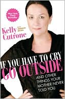 Book cover image of If You Have to Cry, Go Outside: And Other Things Your Mother Never Told You by Kelly Cutrone