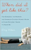 Book cover image of When Did I Get Like This?: The Screamer, the Worrier, the Dinosaur-Chicken-Nugget-Buyer, and Other Mothers I Swore I'D Never Be by Amy Wilson