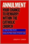 Joseph P. Zwack: Annulment--Your Chance to Remarry Within the Catholic Church: A Step-by-Step Guide Using the New Code of Canon Law