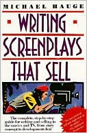 Michael Hauge: Writing Screenplays That Sell: The Complete, Step-by-Step Guide for Writing and Selling to the Movies and TV, from Story Concept to Development Deal