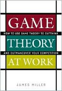 Book cover image of Game Theory at Work: How to Use Game Theory to Outthink and Outmaneuver Your Competition by James D. Miller