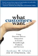 Anthony Ulwick: What Customers Want: Using Outcome-Driven Innovation to Find High-Growth Opportunities, Create Breakthrough Products, and Connect with Your Customers