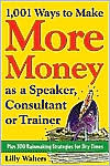 Lilly Walters: 1,001 Ways to Make More Money as a Speaker, Consultant or Trainer: Plus 300 Rainmaking Strategies for Dry Times