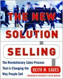 Book cover image of The New Solution Selling: The Revolutionary Sales Process that is Changing the Way People Sell by Keith M. Eades