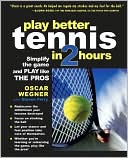 Oscar Wegner: Play Better Tennis in Two Hours: Simplify the Game and Play Like the Pros