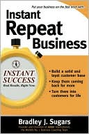 Bradley J. Sugars: Instant Repeat Business: Loyalty Strategies That Keep Customers Coming Back