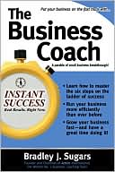 Bradley J Sugars: The Business Coach: A Millionaire Entrepreneuer Reveals the 6 Critical Steps to Business Success