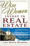 Book cover image of Wise Women Invest in Real Estate: Achieve Financial Independence and Live the Lifestyle of Your Dreams by Lisa Moren Bromma