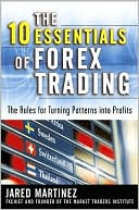 Jared F. Martinez: The 10 Essentials of Forex Trading: The Rules for Turning Patterns into Profit