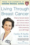 Carolyn M. Kaelin: Living Through Breast Cancer: What a Harvard Doctor and Survivor Wants You to Know about Getting the Best Care While Preserving Your Self-Image