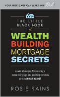 Rosie Rains: The Little Black Book of Wealth Building Mortgage Secrets: Insider Strategies for Securing a Stable Mortgage and Avoiding Common Pitfalls in Any Marke