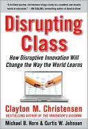 Clayton M. Christensen: Disrupting Class: How Disruptive Innovation Will Change the Way the World Learns