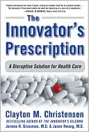 Clayton M. Christensen: The Innovator's Prescription: A Disruptive Solution for Health Care