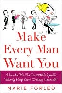 Marie Forleo: Make Every Man Want You: How to Be So Irresistible You'll Barely Keep from Dating Yourself!