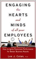 Lee J. Colan: Engaging the Hearts and Minds of All Your Employees: How to Ignite Passionate Performance for Better Business Results