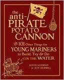 David Seidman: The Anti-Pirate Potato Cannon: And 101 Other Things for Young Mariners to Build, Try, and Do on the Water