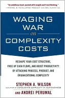 Stephen A. Wilson: Waging War on Complexity Costs: Reshape Your Cost Structure, Free Up Cash Flows and Boost Productivity by Attacking Process, Product and Organizational Complexity