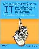Book cover image of Architecture and Patterns for IT Service Management, Resource Planning, and Governance: Making Shoes for the Cobbler's Children by Charles T. Betz