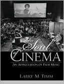 Larry M. Timm: The Soul of Cinema: An Appreciation of Film Music