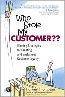 Harvey Thompson: Who Stole My Customer? Winning Strategies for Creating and Sustaining Customer Loyalty