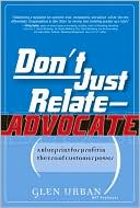 Book cover image of Don't Just Relate - Advocate!: A Blueprint for Profit in the Era of Customer Power by Glen Urban