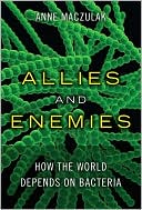 Anne Maczulak: Allies and Enemies: How the World Depends on Bacteria