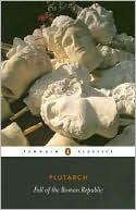 Plutarch: The Fall of the Roman Republic: Six Lives: Marius, Sulla, Crassus, Pompey, Caesar, Cicero