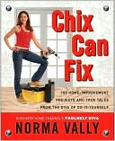 Book cover image of Chix Can Fix: 100 Home-Improvement Projects and True Tales from the Diva of Do-It-Yourself by Norma Vally