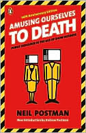 Neil Postman: Amusing Ourselves to Death: Public Discourse in the Age of Show Business