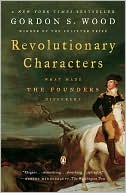 Gordon S. Wood: Revolutionary Characters: What Made the Founders Different