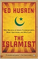 Ed Husain: The Islamist: Why I Became an Islamic Fundamentalist, What I Saw Inside, and Why I Left
