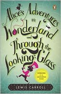 Lewis Carroll: Alice's Adventures in Wonderland and Through the Looking-Glass: And What Alice Found There