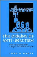 John G. Gager: The Origins of Anti-Semitism: Attitudes Toward Judaism in Pagan and Christian Antiquity