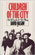 David Nasaw: Children of the City: At Work and at Play