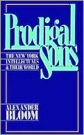 Alexander Bloom: Prodigal Sons: The New York Intellectuals and Their World