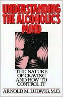 Arnold M. Ludwig: Understanding the Alcoholic's Mind: The Nature of Craving and How to Control It