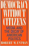 Robert M. Entman: Democracy Without Citizens: Media and the Decay of American Politics