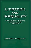 Edward A. Purcell: Litigation and Inequality: Federal Diversity Jurisdiction in Industrial America, 1870-1958
