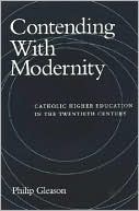 Book cover image of Contending with Modernity; Catholic Higher Education in the Twentieth Century by Philip Gleason