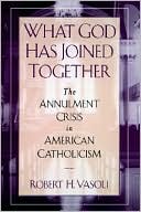 Robert H. Vasoli: What God Has Joined Together; The Annulment Crisis in American Catholicism