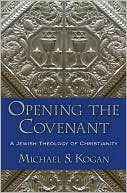 Book cover image of Opening the Covenant: A Jewish Theology of Christianity by Michael S. Kogan